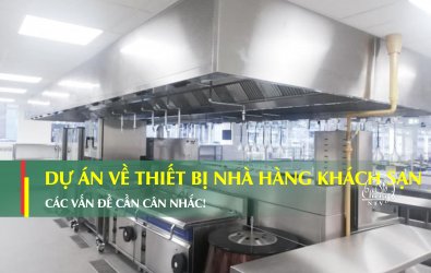 Các vấn đề cần cân nhắc về Dự án cung cấp thiết bị nhà Bếp Nhà hàng Khách sạn